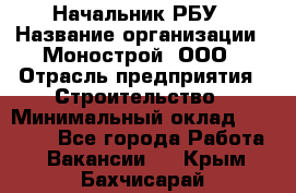 Начальник РБУ › Название организации ­ Монострой, ООО › Отрасль предприятия ­ Строительство › Минимальный оклад ­ 25 000 - Все города Работа » Вакансии   . Крым,Бахчисарай